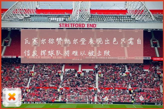 瓦塞尔称赞凯尔登表现出色只需自信发挥球队将难以被击败