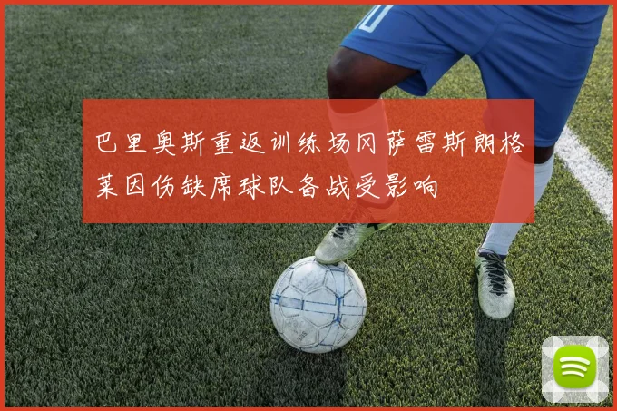 巴里奥斯重返训练场冈萨雷斯朗格莱因伤缺席球队备战受影响
