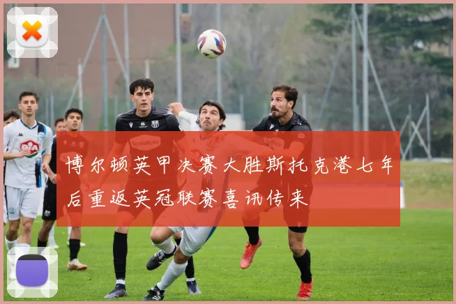 博尔顿英甲决赛大胜斯托克港七年后重返英冠联赛喜讯传来