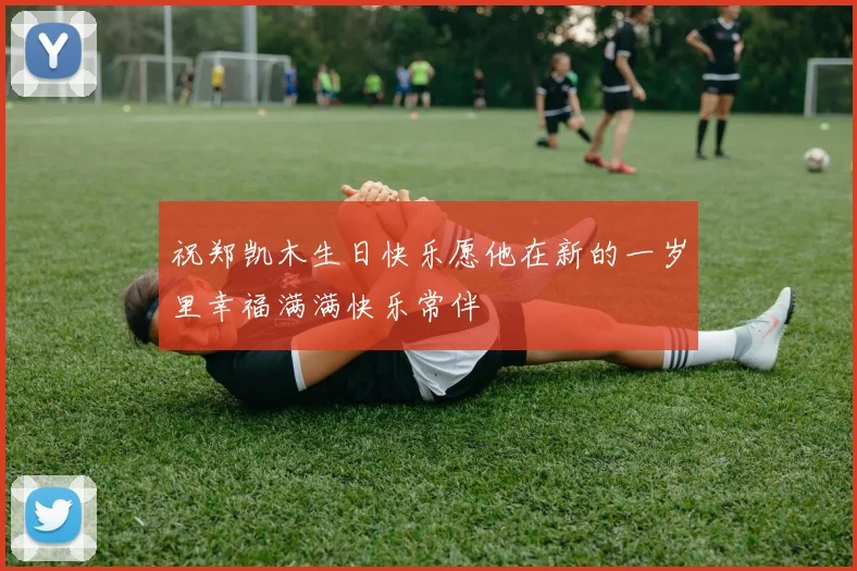 祝郑凯木生日快乐愿他在新的一岁里幸福满满快乐常伴