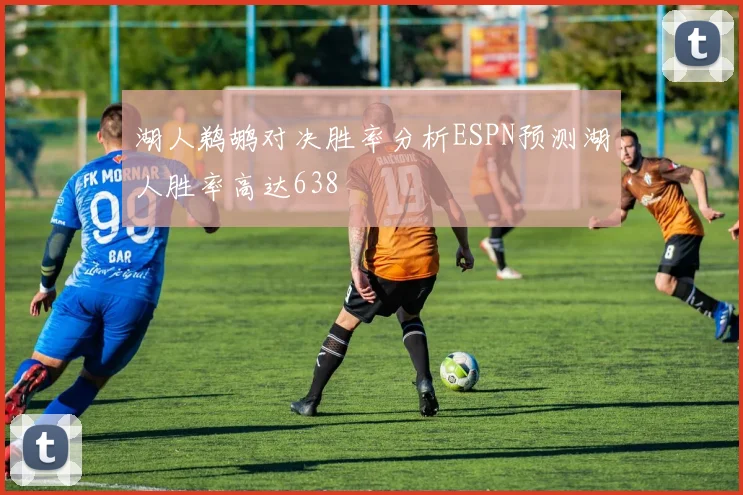 湖人鹈鹕对决胜率分析ESPN预测湖人胜率高达638