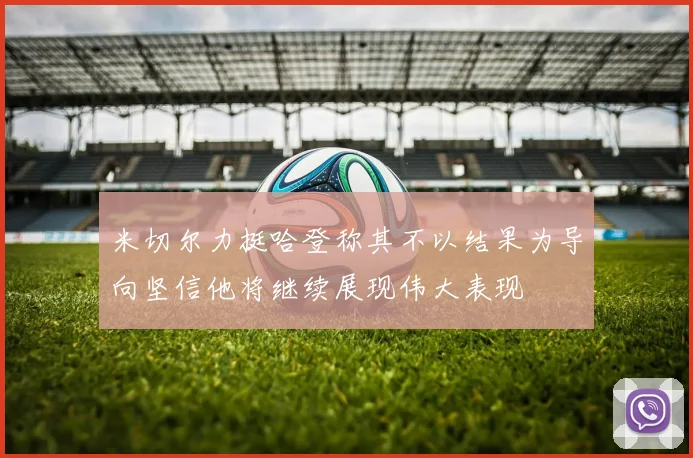 米切尔力挺哈登称其不以结果为导向坚信他将继续展现伟大表现