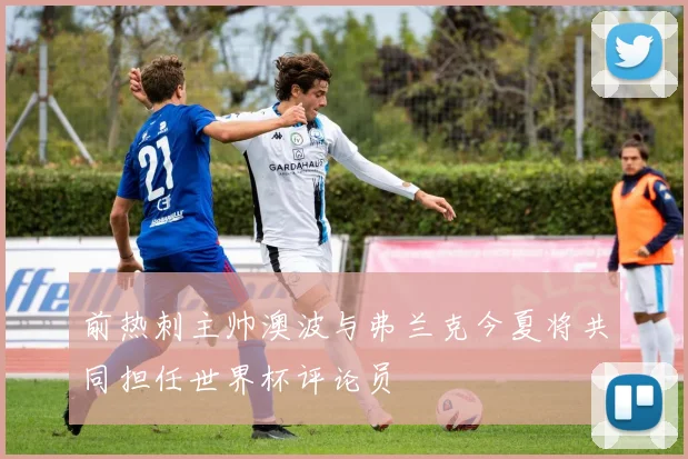 前热刺主帅澳波与弗兰克今夏将共同担任世界杯评论员
